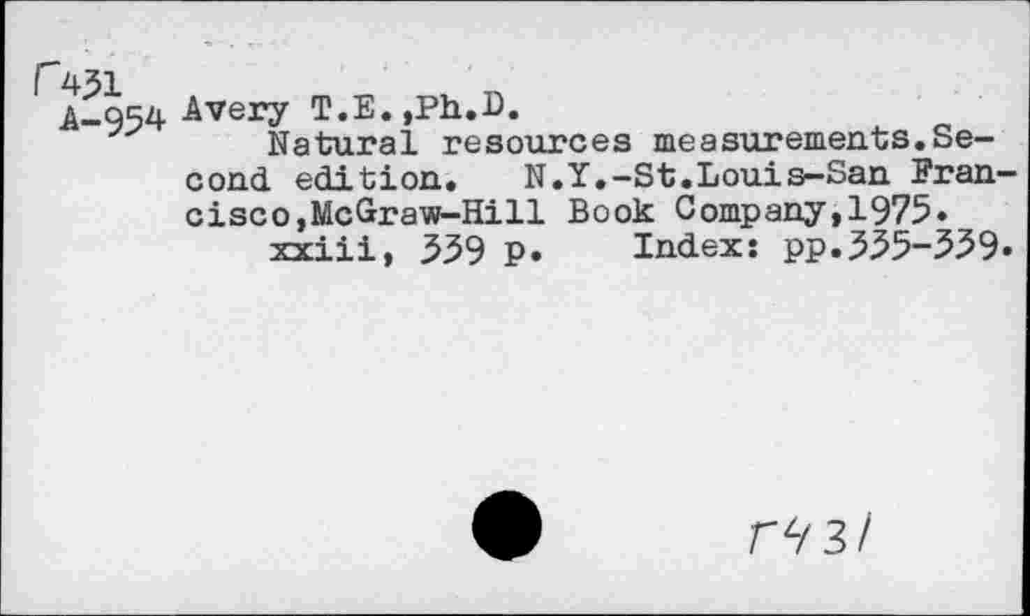 ﻿A-954 Avery T.E.jPh.D.
Natural resources measurements.Second edi tion- N.Y.-St.Louis—San Fran cisco,McGraw-Hill Book Company,1975«
xxiii, 559 P. Index: pp.555-359